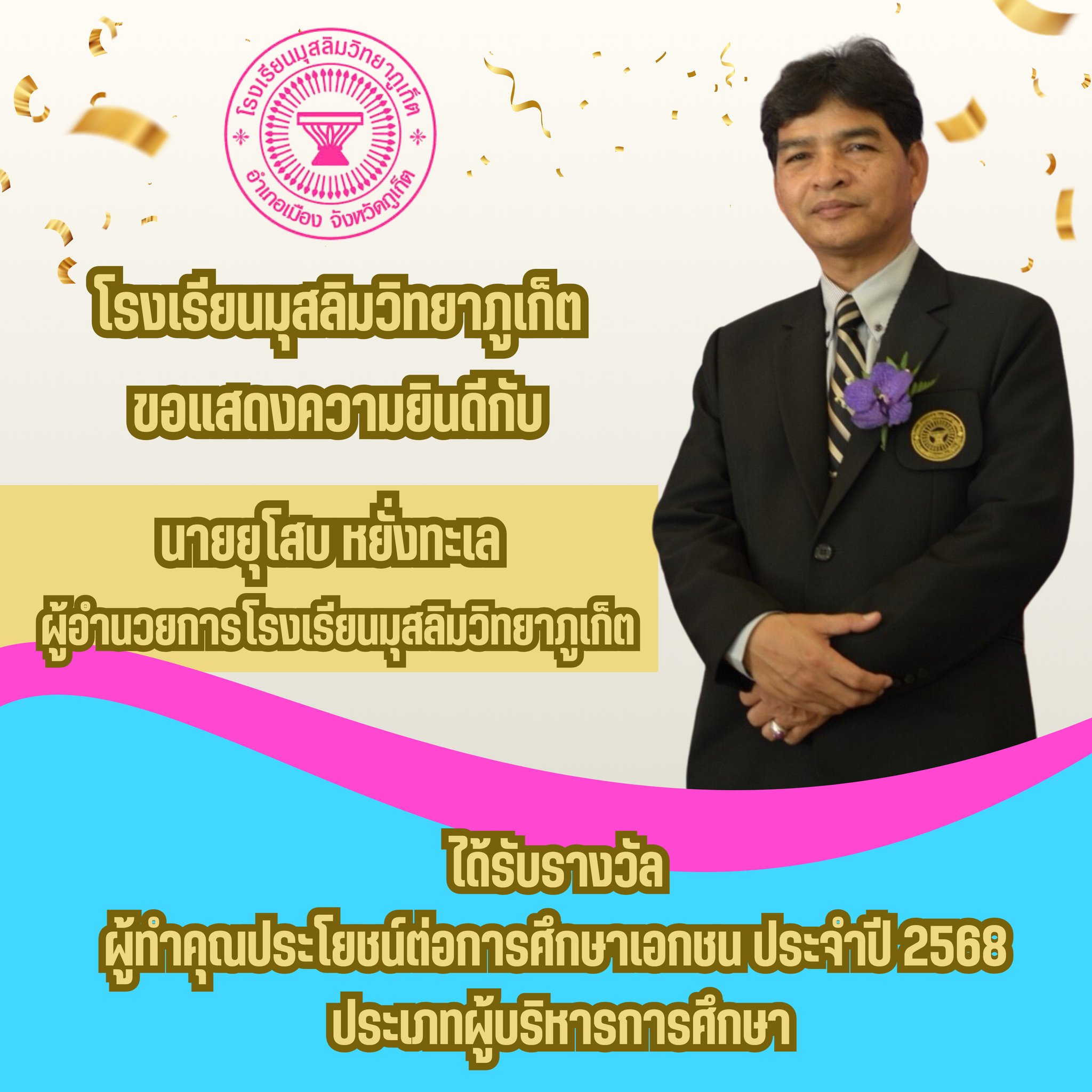 โรงเรียนมุสลิมวิทยาภูเก็ต ขอแสดงความยินดีกับ นายยุโสบ หยั่งทะเล ผู้อำนวยการโรงเรียนมุสลิมวิทยาภูเก็ต ได้รับรางวัล " ผู้ทำคุณประโยชน์ต่อการศึกษาเอกชน ประจำปี 2568 "